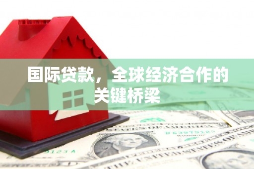 元宝国际贷款，全球经济合作的关键桥梁