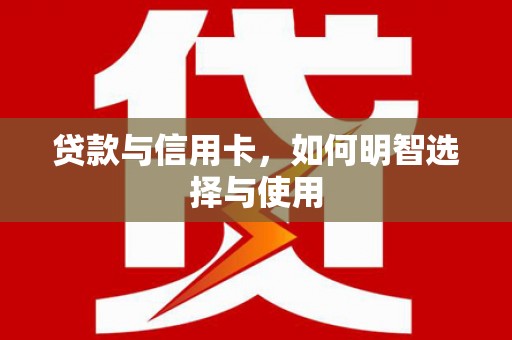 元宝贷款与信用卡，如何明智选择与使用