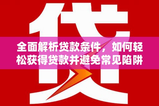 元宝全面解析贷款条件，如何轻松获得贷款并避免常见陷阱