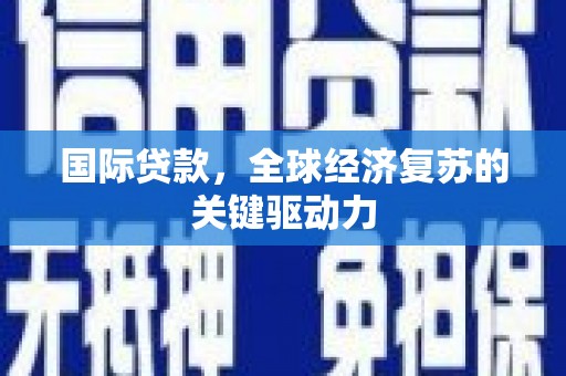 元宝国际贷款，全球经济复苏的关键驱动力