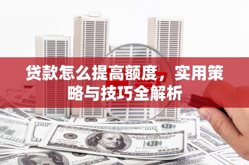 元宝贷款怎么提高额度，实用策略与技巧全解析