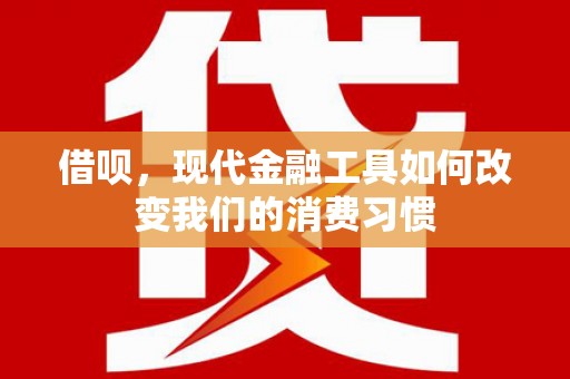 元宝借呗，现代金融工具如何改变我们的消费习惯