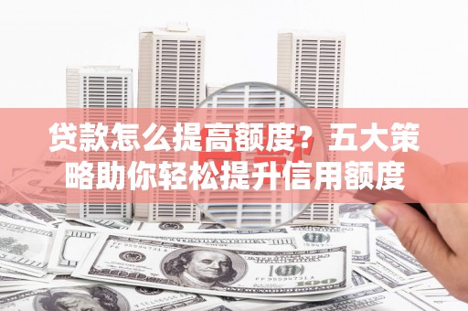 元宝贷款怎么提高额度？五大策略助你轻松提升信用额度
