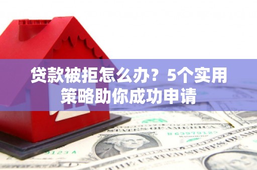 元宝贷款被拒怎么办？5个实用策略助你成功申请