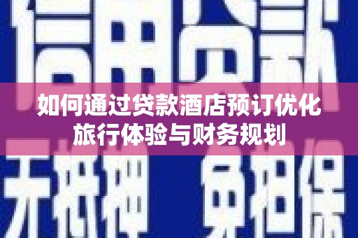 元宝如何通过贷款酒店预订优化旅行体验与财务规划