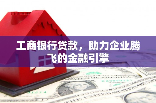 元宝工商银行贷款，助力企业腾飞的金融引擎