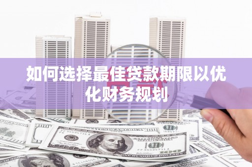 元宝如何选择最佳贷款期限以优化财务规划