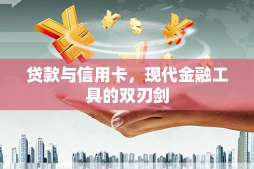 元宝贷款与信用卡，现代金融工具的双刃剑