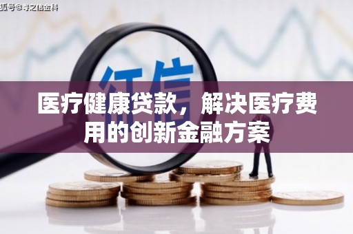 元宝医疗健康贷款，解决医疗费用的创新金融方案