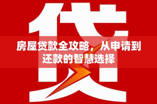 元宝房屋贷款全攻略，从申请到还款的智慧选择