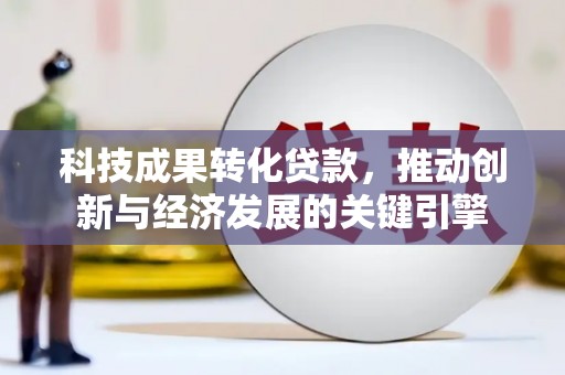 元宝科技成果转化贷款，推动创新与经济发展的关键引擎