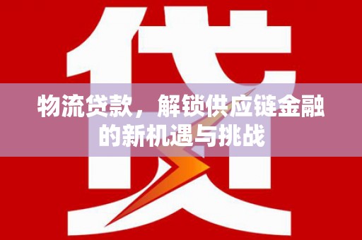 元宝物流贷款，解锁供应链金融的新机遇与挑战