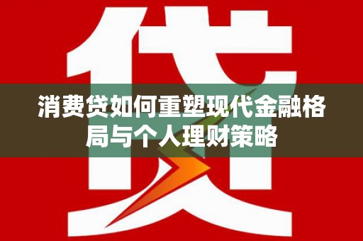 元宝消费贷如何重塑现代金融格局与个人理财策略