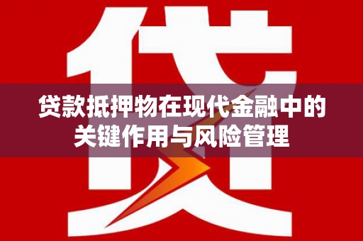 元宝贷款抵押物在现代金融中的关键作用与风险管理