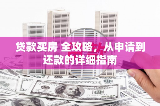 元宝贷款买房 全攻略，从申请到还款的详细指南