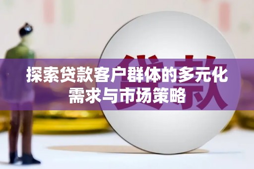 元宝探索贷款客户群体的多元化需求与市场策略