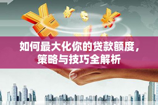 元宝如何最大化你的贷款额度，策略与技巧全解析