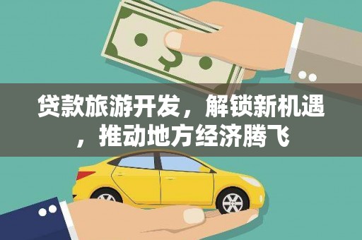 元宝贷款旅游开发，解锁新机遇，推动地方经济腾飞
