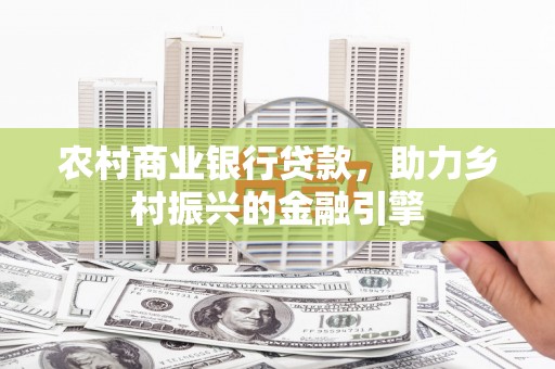 元宝农村商业银行贷款，助力乡村振兴的金融引擎