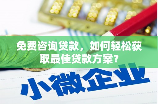元宝免费咨询贷款，如何轻松获取最佳贷款方案？